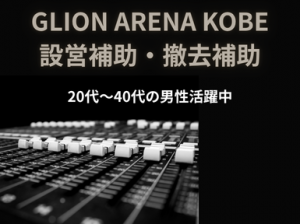男性活躍コンサート設営撤去＠GLION ARENA KOBE